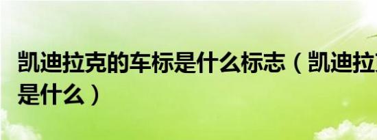 凯迪拉克的车标是什么标志（凯迪拉克的车标是什么）