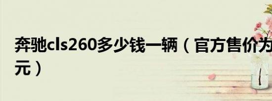 奔驰cls260多少钱一辆（官方售价为57.68万元）