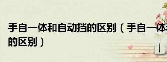 手自一体和自动挡的区别（手自一体和双离合的区别）