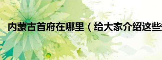 内蒙古首府在哪里（给大家介绍这些知识）