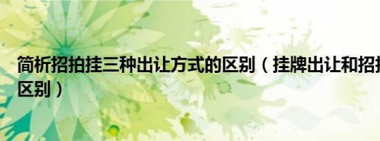 简析招拍挂三种出让方式的区别（挂牌出让和招拍挂有什么区别）