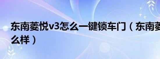 东南菱悦v3怎么一键锁车门（东南菱悦v3怎么样）
