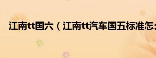 江南tt国六（江南tt汽车国五标准怎么样）