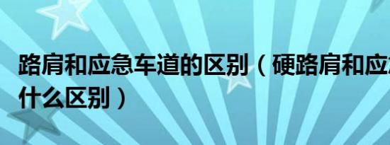 路肩和应急车道的区别（硬路肩和应急车道有什么区别）