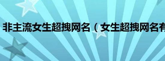 非主流女生超拽网名（女生超拽网名有哪些）
