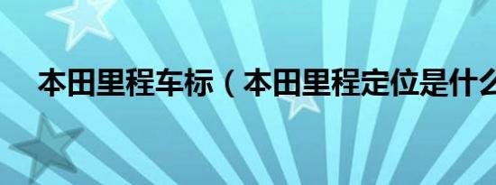 本田里程车标（本田里程定位是什么车）