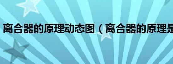 离合器的原理动态图（离合器的原理是什么）