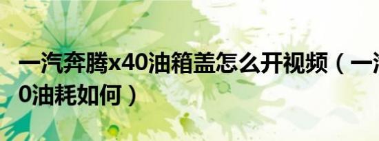 一汽奔腾x40油箱盖怎么开视频（一汽奔腾x40油耗如何）