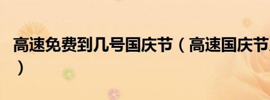 高速免费到几号国庆节（高速国庆节几号免费）
