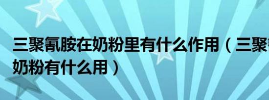 三聚氰胺在奶粉里有什么作用（三聚氰胺加入奶粉有什么用）