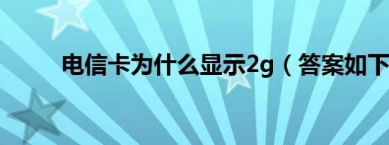 电信卡为什么显示2g（答案如下）