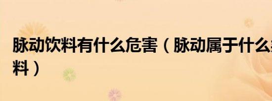 脉动饮料有什么危害（脉动属于什么类型的饮料）