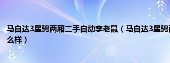 马自达3星骋两厢二手自动李老鼠（马自达3星骋两厢二手怎么样）