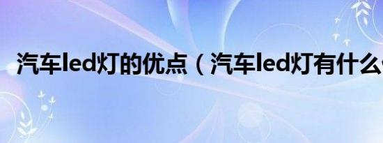 汽车led灯的优点（汽车led灯有什么优点）