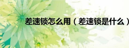 差速锁怎么用（差速锁是什么）