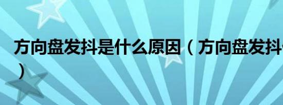 方向盘发抖是什么原因（方向盘发抖什么原因）