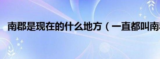 南郡是现在的什么地方（一直都叫南郡吗）