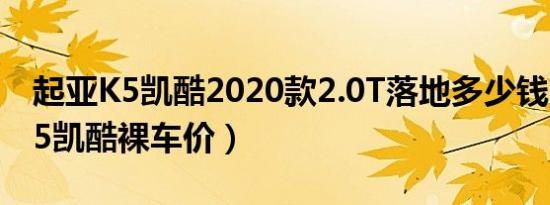 起亚K5凯酷2020款2.0T落地多少钱（起亚K5凯酷裸车价）