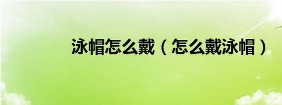泳帽怎么戴（怎么戴泳帽）