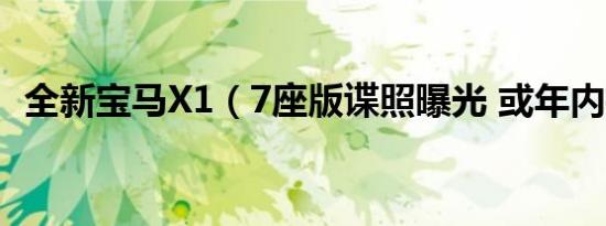全新宝马X1（7座版谍照曝光 或年内推出）