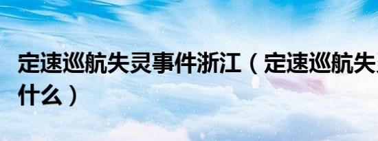 定速巡航失灵事件浙江（定速巡航失灵事件是什么）