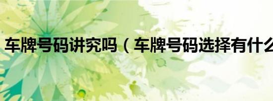 车牌号码讲究吗（车牌号码选择有什么讲究）