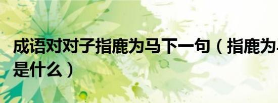 成语对对子指鹿为马下一句（指鹿为马对对子是什么）