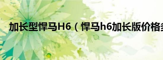 加长型悍马H6（悍马h6加长版价格多少）
