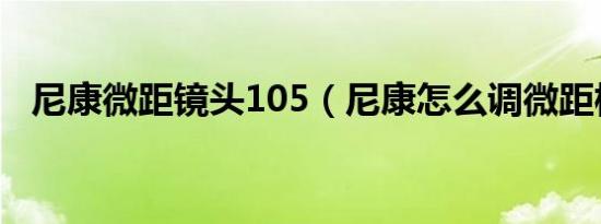 尼康微距镜头105（尼康怎么调微距模式）