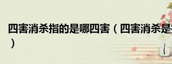 四害消杀指的是哪四害（四害消杀是指哪四害）