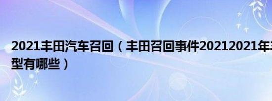 2021丰田汽车召回（丰田召回事件20212021年丰田召回车型有哪些）