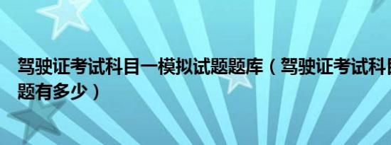 驾驶证考试科目一模拟试题题库（驾驶证考试科目一模拟试题有多少）