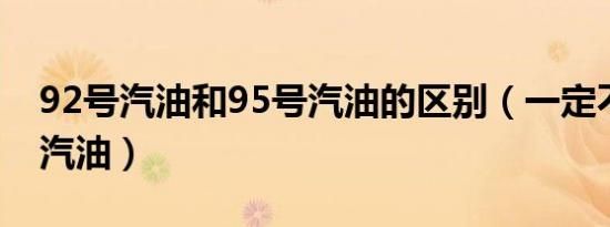 92号汽油和95号汽油的区别（一定不要混加汽油）