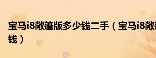宝马i8敞篷版多少钱二手（宝马i8敞篷版多少钱）