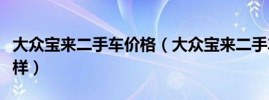 大众宝来二手车价格（大众宝来二手车价怎么样）