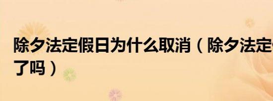 除夕法定假日为什么取消（除夕法定假日取消了吗）