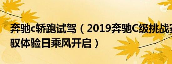 奔驰c轿跑试驾（2019奔驰C级挑战赛南区驾驭体验日乘风开启）
