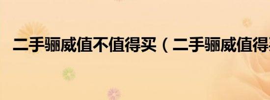 二手骊威值不值得买（二手骊威值得买吗）