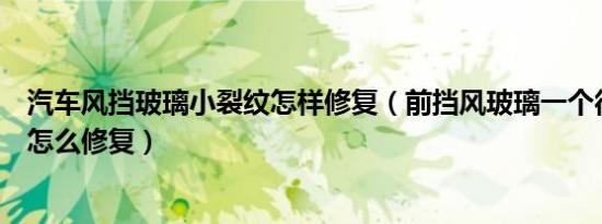 汽车风挡玻璃小裂纹怎样修复（前挡风玻璃一个很小的裂纹怎么修复）