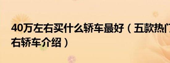 40万左右买什么轿车最好（五款热门40万左右轿车介绍）