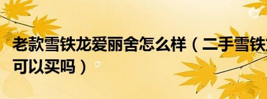 老款雪铁龙爱丽舍怎么样（二手雪铁龙爱丽舍可以买吗）