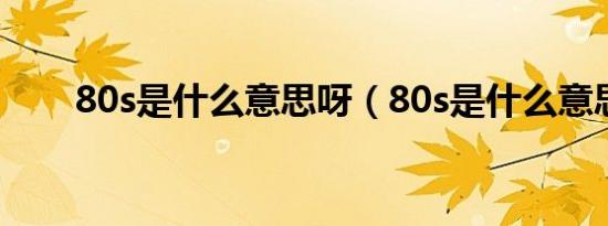 80s是什么意思呀（80s是什么意思）