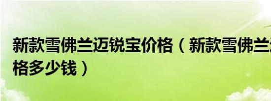 新款雪佛兰迈锐宝价格（新款雪佛兰迈锐宝价格多少钱）