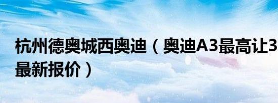 杭州德奥城西奥迪（奥迪A3最高让3.24万元 最新报价）