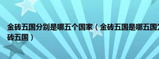金砖五国分别是哪五个国家（金砖五国是哪五国为什么叫金砖五国）