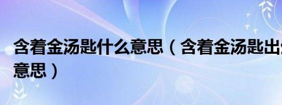 含着金汤匙什么意思（含着金汤匙出生是什么意思）