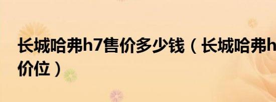 长城哈弗h7售价多少钱（长城哈弗h7多少钱价位）