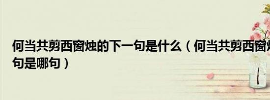 何当共剪西窗烛的下一句是什么（何当共剪西窗烛的下句诗句是哪句）