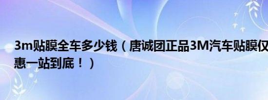 3m贴膜全车多少钱（唐诚团正品3M汽车贴膜仅售1099优惠一站到底！）