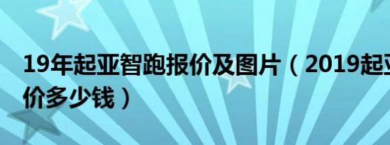19年起亚智跑报价及图片（2019起亚智跑报价多少钱）